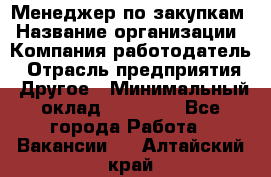 Менеджер по закупкам › Название организации ­ Компания-работодатель › Отрасль предприятия ­ Другое › Минимальный оклад ­ 30 000 - Все города Работа » Вакансии   . Алтайский край